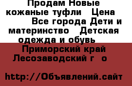 Продам Новые кожаные туфли › Цена ­ 1 500 - Все города Дети и материнство » Детская одежда и обувь   . Приморский край,Лесозаводский г. о. 